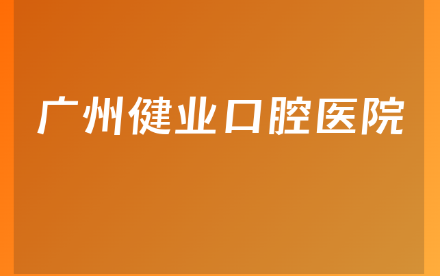 广州健业口腔医院口碑怎么样，带你介绍营业期限是多久及医院护理