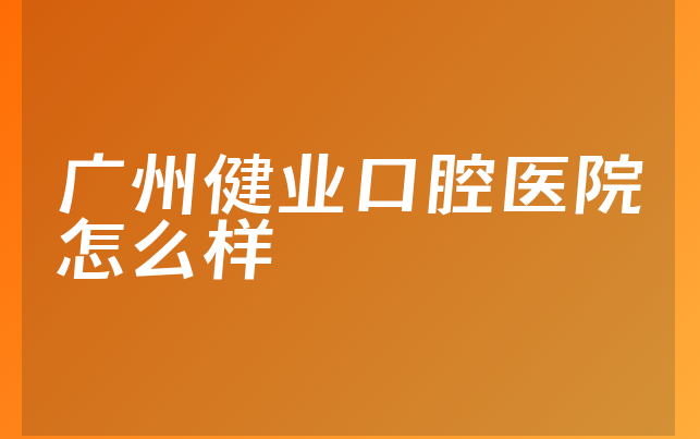 广州健业口腔医院怎么样