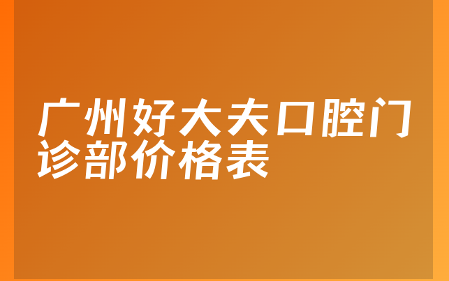 广州好大夫口腔门诊部价格表