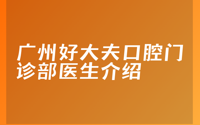 广州好大夫口腔门诊部医生介绍