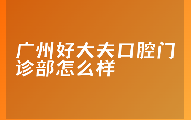 广州好大夫口腔门诊部怎么样