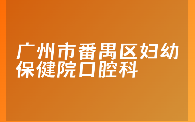 广州市番禺区妇幼保健院口腔科