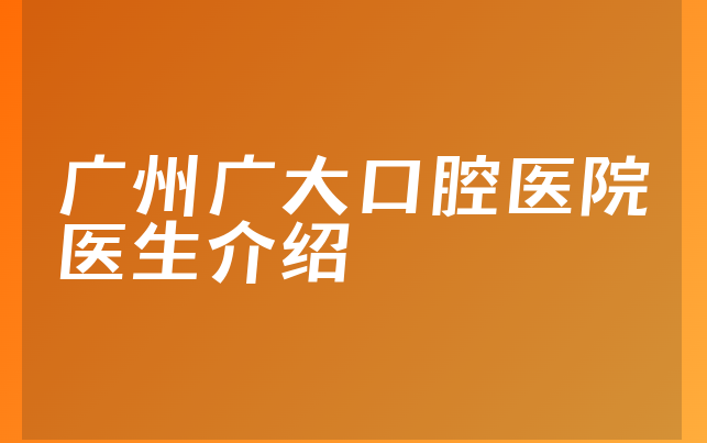 广州广大口腔医院医生介绍