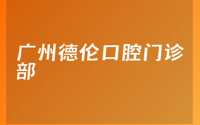 广州德伦口腔门诊部技术怎么样，带你来看分店介绍及医院营业面积