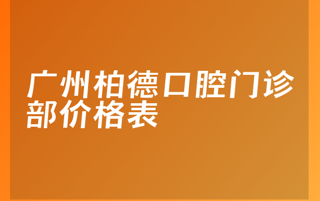 广州柏德口腔门诊部价格表