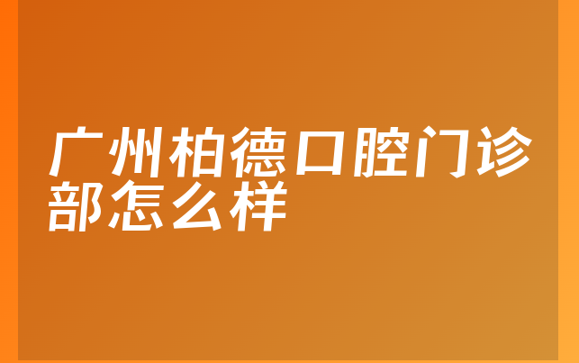 广州柏德口腔门诊部怎么样