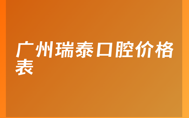 广州瑞泰口腔价格表