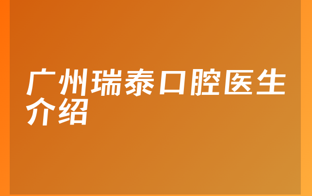 广州瑞泰口腔医生介绍