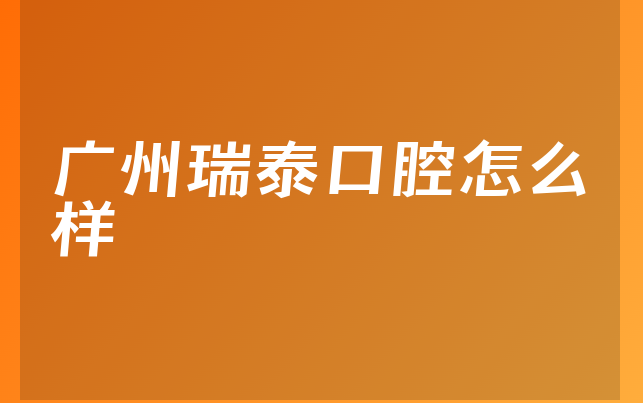 广州瑞泰口腔怎么样