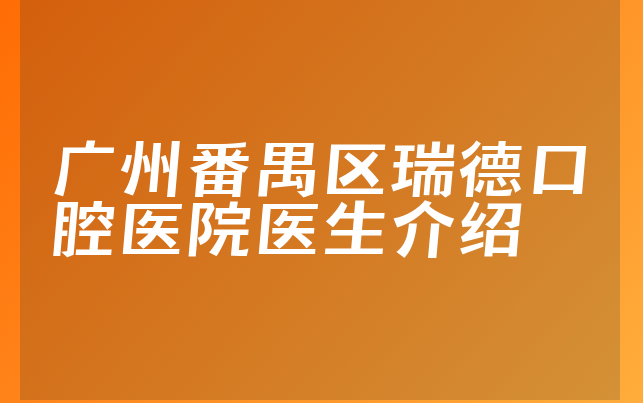 广州番禺区瑞德口腔医院医生介绍