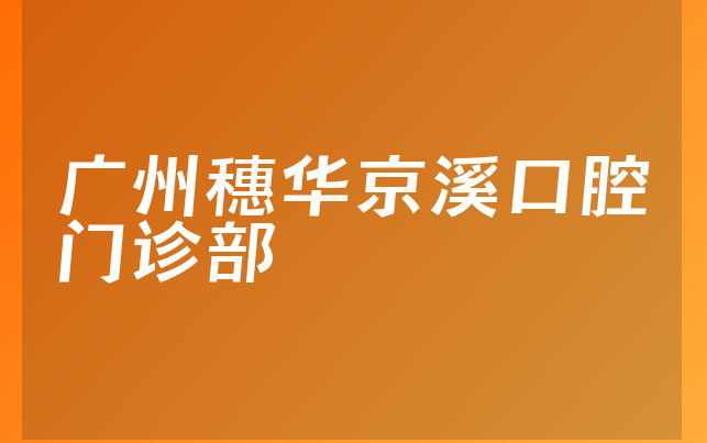 广州穗华京溪口腔门诊部技术怎么样，一起看看阐述亲身体验及医院口碑