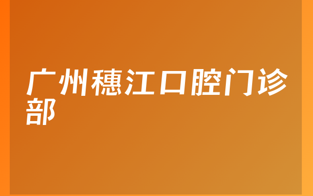 广州穗江口腔门诊部实力怎么样，带你来看治牙技术分析及医院成立时间