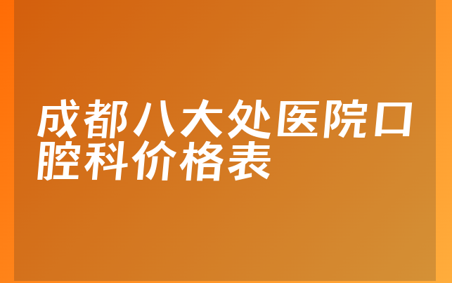 成都八大处医院口腔科价格表