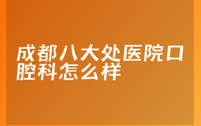 成都八大处医院口腔科怎么样