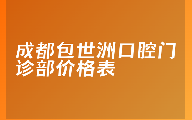 成都包世洲口腔门诊部价格表