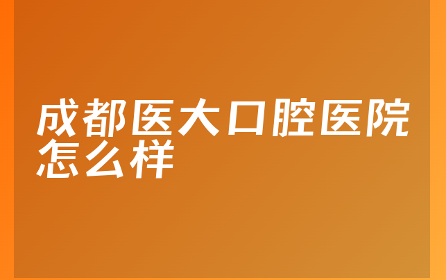 成都医大口腔医院怎么样