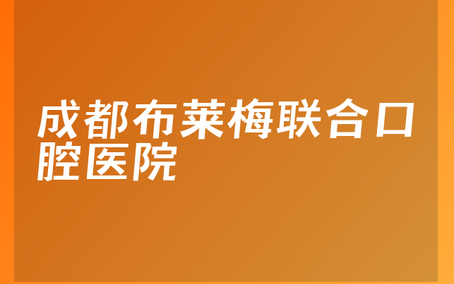 成都布莱梅联合口腔医院实力怎么样，带你了解正规度分析及医院挂号