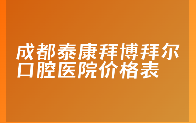 成都泰康拜博拜尔口腔医院价格表