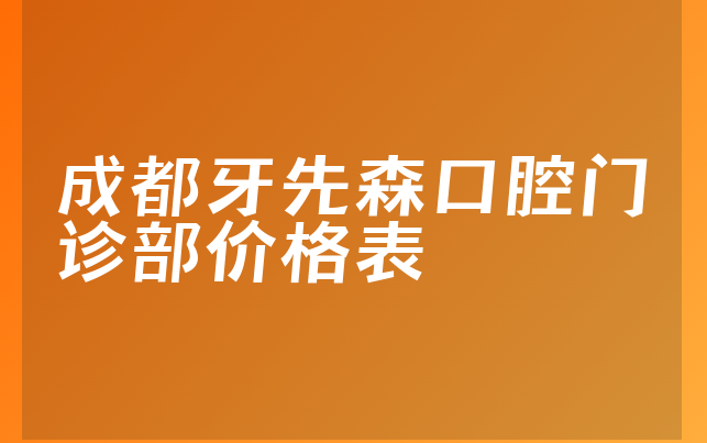 成都牙先森口腔门诊部价格表