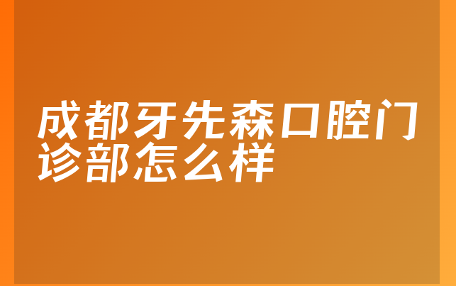 成都牙先森口腔门诊部怎么样