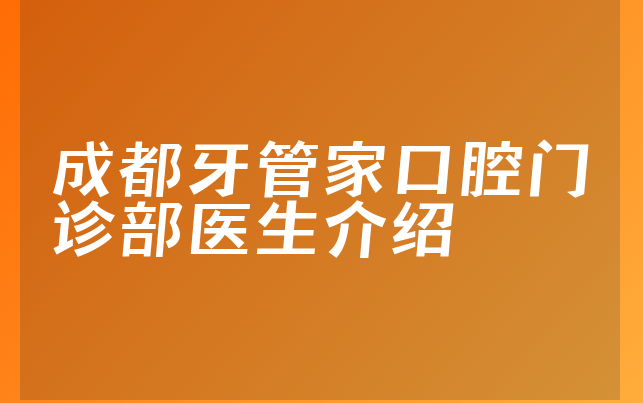 成都牙管家口腔门诊部医生介绍