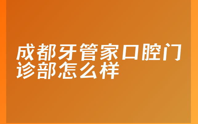 成都牙管家口腔门诊部怎么样