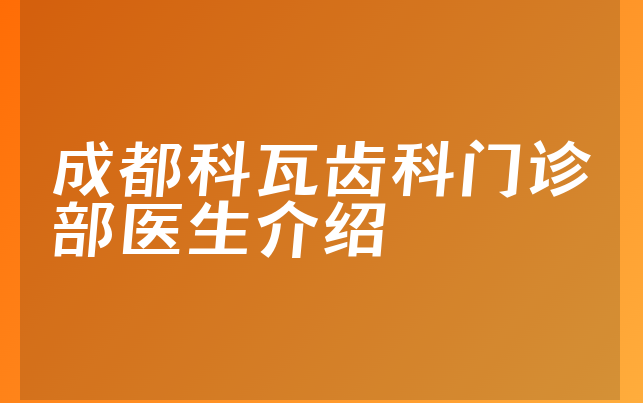 成都科瓦齿科门诊部医生介绍