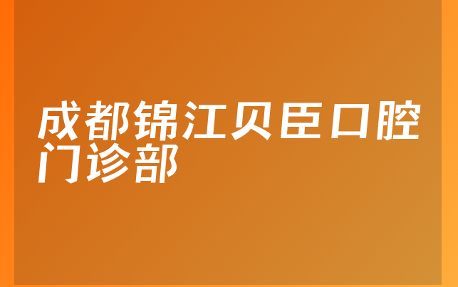 成都锦江贝臣口腔门诊部技术怎么样，带你来看业务经营范围怎样及医院营业面积