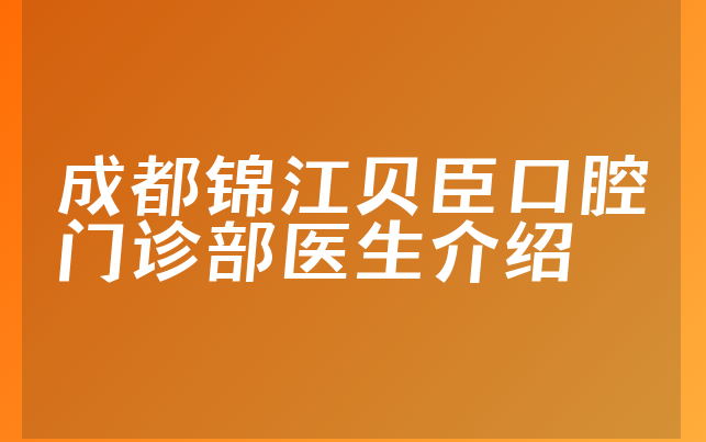 成都锦江贝臣口腔门诊部医生介绍