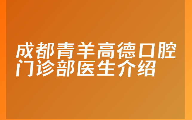 成都青羊高德口腔门诊部医生介绍