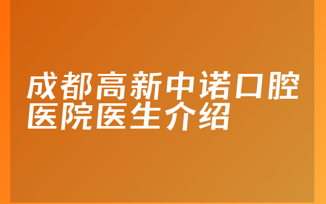 成都高新中诺口腔医院医生介绍