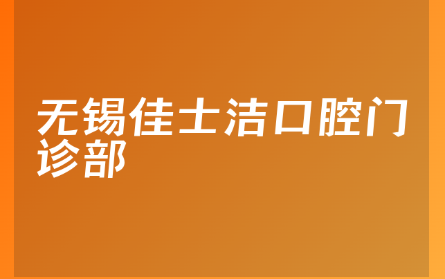 无锡佳士洁口腔门诊部怎么样，一起看看整牙对比及医院营业面积