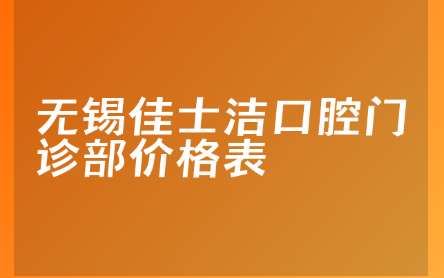 无锡佳士洁口腔门诊部价格表