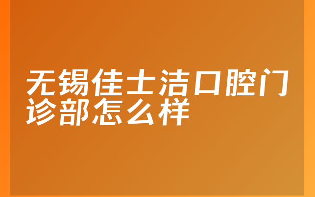 无锡佳士洁口腔门诊部怎么样