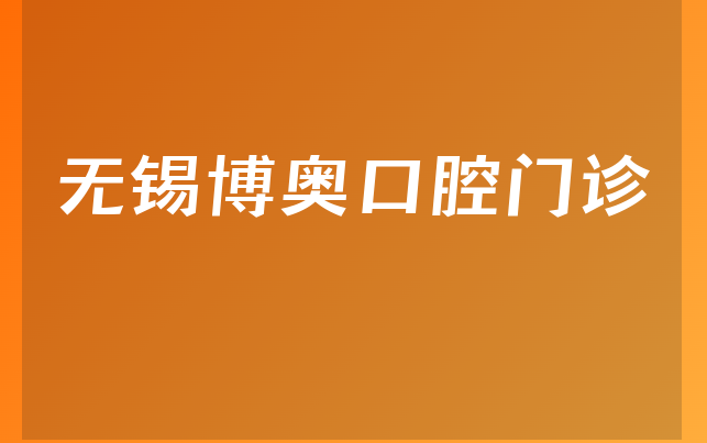 无锡博奥口腔门诊技术怎么样，一起解读人员规模大不大及医院经验