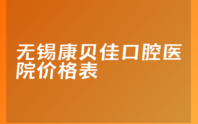 无锡康贝佳口腔医院价格表