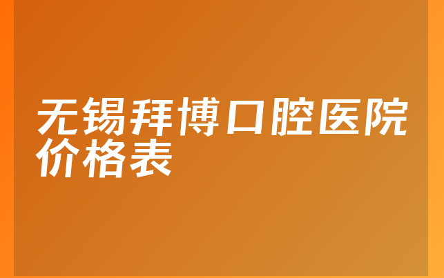 无锡拜博口腔医院价格表