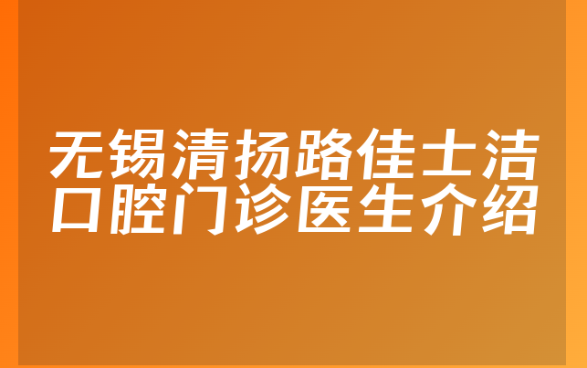 无锡清扬路佳士洁口腔门诊医生介绍