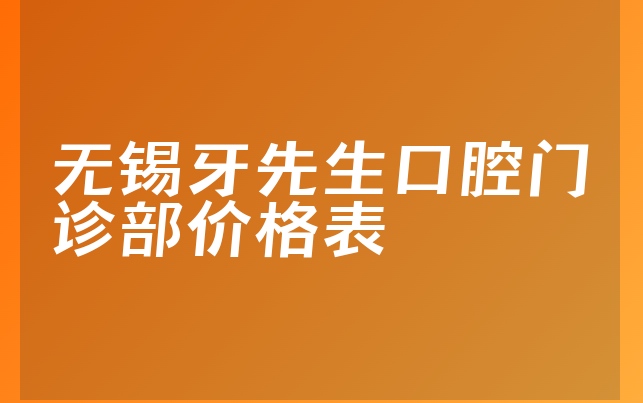 无锡牙先生口腔门诊部价格表