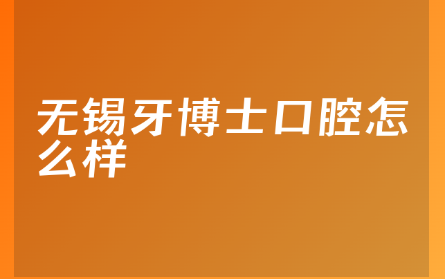 无锡牙博士口腔怎么样