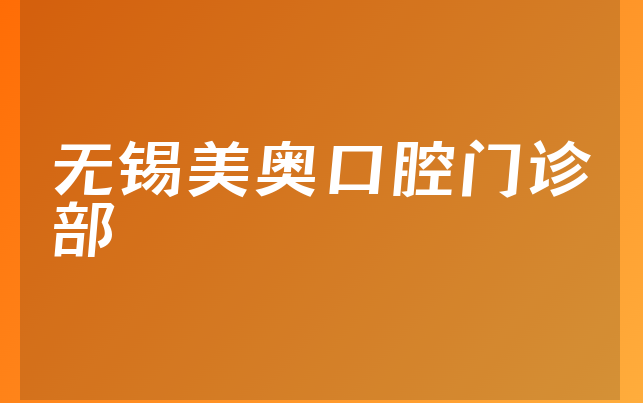 无锡美奥口腔门诊部怎么样，一起解读种牙医生推荐及医院人员规模