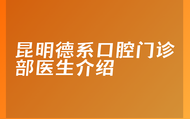 昆明德系口腔门诊部医生介绍