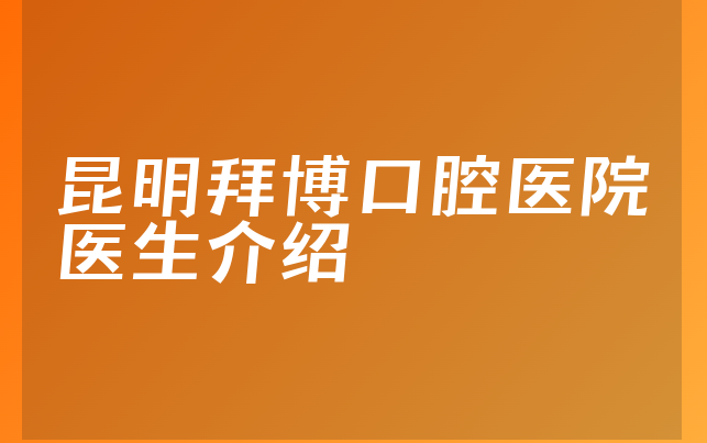 昆明拜博口腔医院医生介绍