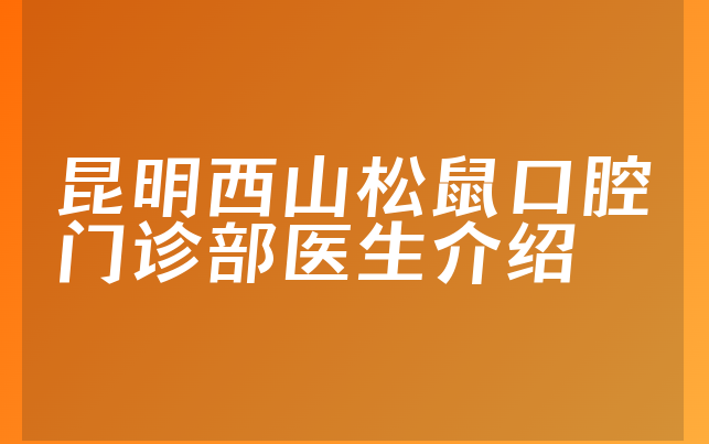 昆明西山松鼠口腔门诊部医生介绍