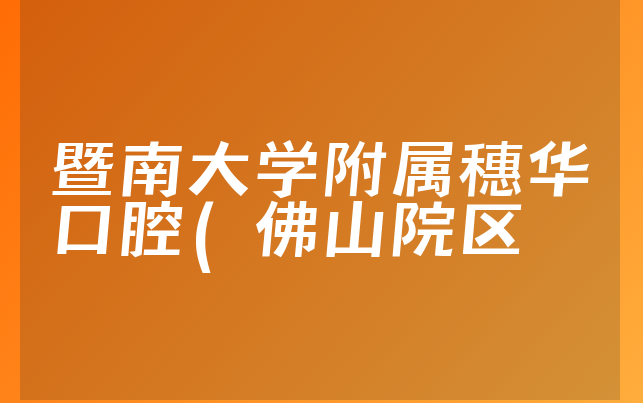 暨南大学附属穗华口腔(佛山院区)怎么样