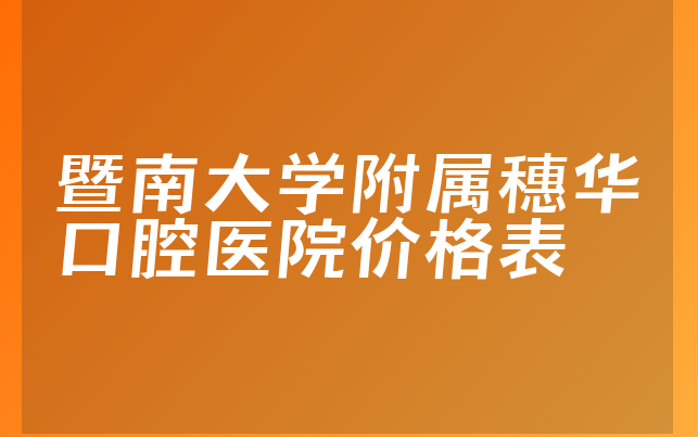 暨南大学附属穗华口腔医院价格表