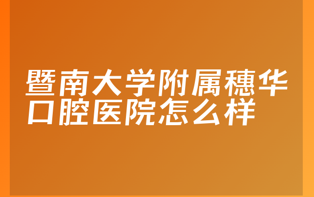 暨南大学附属穗华口腔医院怎么样