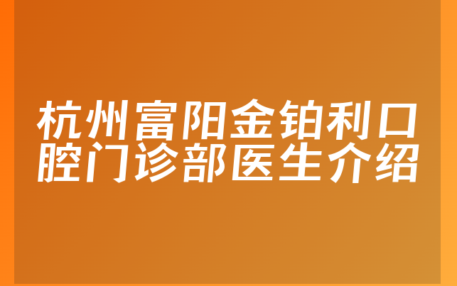 杭州富阳金铂利口腔门诊部医生介绍