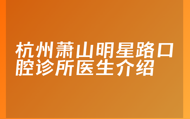 杭州萧山明星路口腔诊所医生介绍