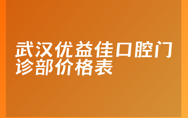 武汉优益佳口腔门诊部价格表